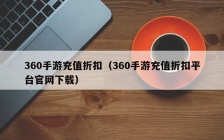 360手游充值折扣（360手游充值折扣平台官网下载）