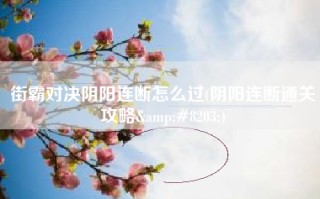 街霸对决阴阳连断怎么过(阴阳连断通关攻略&#8203;)