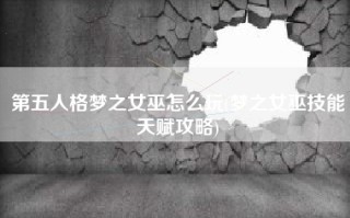第五人格梦之女巫怎么玩(梦之女巫技能天赋攻略)