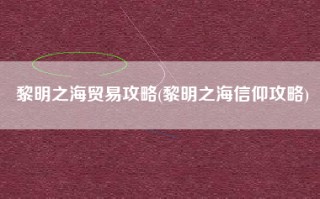 黎明之海贸易攻略(黎明之海信仰攻略)