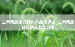 王者荣耀铭文背包有放不进去_王者荣耀背包铭文怎么分解