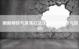 阴阳师妖气涤荡打法攻略(阴阳师妖气封印)