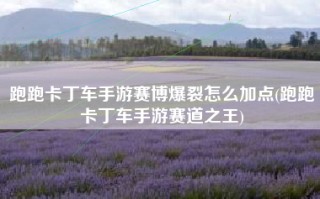 跑跑卡丁车手游赛博爆裂怎么加点(跑跑卡丁车手游赛道之王)