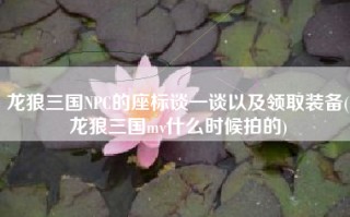 龙狼三国NPC的座标谈一谈以及领取装备(龙狼三国mv什么时候拍的)