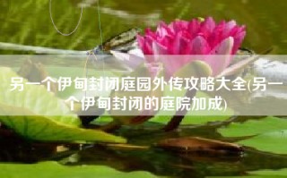 另一个伊甸封闭庭园外传攻略大全(另一个伊甸封闭的庭院加成)