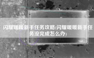 闪耀暖暖新手任务攻略(闪耀暖暖新手任务没完成怎么办)