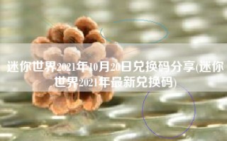 迷你世界2021年10月20日兑换码分享(迷你世界2021年最新兑换码)