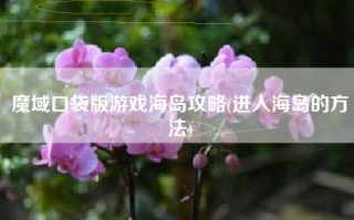 魔域口袋版游戏海岛攻略(进入海岛的方法)