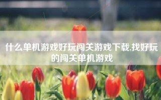 什么单机游戏好玩闯关游戏下载,找好玩的闯关单机游戏