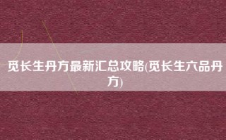 觅长生丹方最新汇总攻略(觅长生六品丹方)
