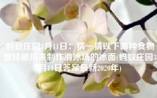 蚂蚁庄园3月11日：猜一猜以下哪种食物曾经被用来制作滑冰场的冰面(蚂蚁庄园3月11日答案最新2020年)