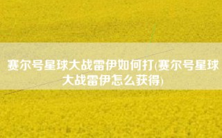 赛尔号星球大战雷伊如何打(赛尔号星球大战雷伊怎么获得)