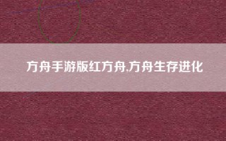 方舟手游版红方舟,方舟生存进化