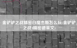 金铲铲之战精密白魔杰斯怎么玩(金铲铲之战4精密德莱文)