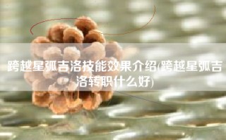 跨越星弧吉洛技能效果介绍(跨越星弧吉洛转职什么好)