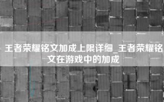 王者荣耀铭文加成上限详细_王者荣耀铭文在游戏中的加成