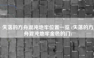 失落的方舟混沌地牢位置一览 (失落的方舟混沌地牢金色的门)
