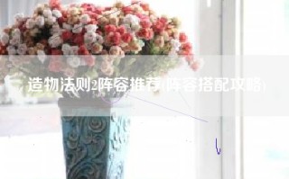 造物法则2阵容推荐(阵容搭配攻略)