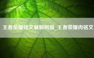 王者荣耀铭文复制则损_王者荣耀肉铭文