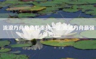 流浪方舟角色节奏榜一览(流浪方舟最强角色)
