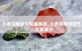 王者荣耀铭文配置推荐_王者荣耀铭文怎么配置最好