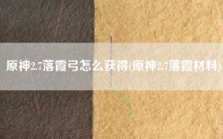 原神2.7落霞弓怎么获得(原神2.7落霞材料)