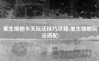 重生细胞卡关玩法技巧攻略(重生细胞玩法搭配)