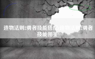 造物法则2勇者技能搭配(造物法则2勇者技能图鉴)