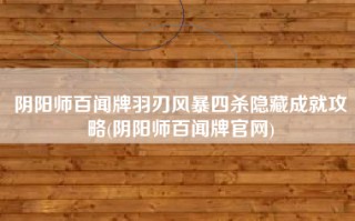 阴阳师百闻牌羽刃风暴四杀隐藏成就攻略(阴阳师百闻牌官网)