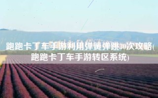 跑跑卡丁车手游利用弹簧弹跳30次攻略(跑跑卡丁车手游转区系统)