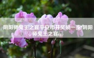 阴阳师鬼王之宴平安市井奖励一览(阴阳师鬼王之宴cg)