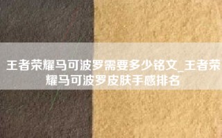 王者荣耀马可波罗需要多少铭文_王者荣耀马可波罗皮肤手感排名