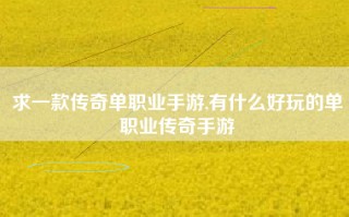 求一款传奇单职业手游,有什么好玩的单职业传奇手游