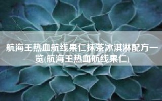 航海王热血航线果仁抹茶冰淇淋配方一览(航海王热血航线果仁)