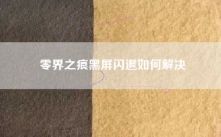 零界之痕黑屏闪退如何解决