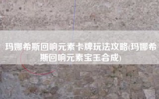 玛娜希斯回响元素卡牌玩法攻略(玛娜希斯回响元素宝玉合成)