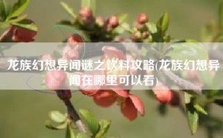 龙族幻想异闻谜之饮料攻略(龙族幻想异闻在哪里可以看)