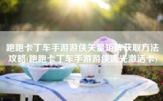 跑跑卡丁车手游游侠矢量矩阵获取方法攻略(跑跑卡丁车手游游侠流光激活卡)