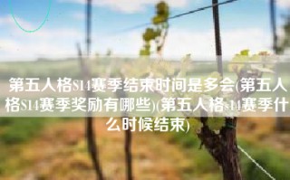 第五人格S14赛季结束时间是多会(第五人格S14赛季奖励有哪些)(第五人格s14赛季什么时候结束)