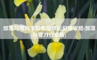 部落与弯刀手游黑暗祭坛位置攻略(部落与弯刀安卓版)
