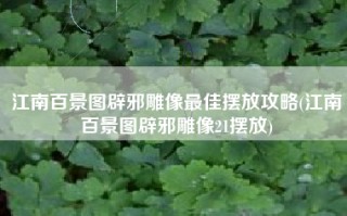 江南百景图辟邪雕像最佳摆放攻略(江南百景图辟邪雕像21摆放)