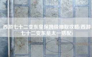 西游七十二变东皇保姆级抽取攻略(西游七十二变东皇太一搭配)