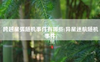 跨越星弧随机事件有哪些(异星迷航随机事件)