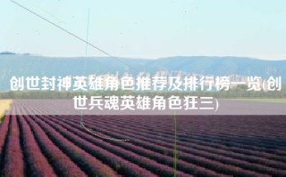 创世封神英雄角色推荐及排行榜一览(创世兵魂英雄角色狂三)