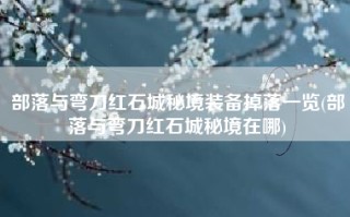 部落与弯刀红石城秘境装备掉落一览(部落与弯刀红石城秘境在哪)