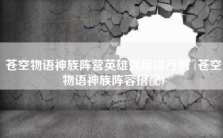 苍空物语神族阵营英雄强度排行榜 (苍空物语神族阵容搭配)