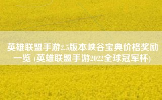 英雄联盟手游2.5版本峡谷宝典价格奖励一览 (英雄联盟手游2022全球冠军杯)