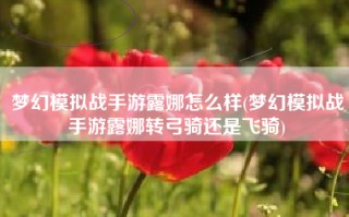 梦幻模拟战手游露娜怎么样(梦幻模拟战手游露娜转弓骑还是飞骑)