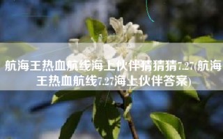 航海王热血航线海上伙伴猜猜猜7.27(航海王热血航线7.27海上伙伴答案)