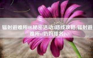 辐射避难所OL秘密活动3路线攻略(辐射避难所ol奶妈排名)